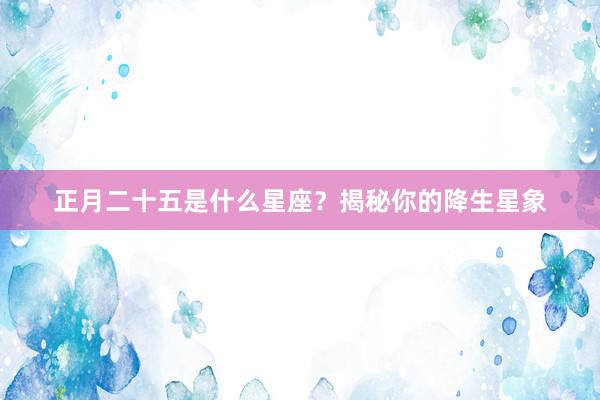 正月二十五是什么星座？揭秘你的降生星象